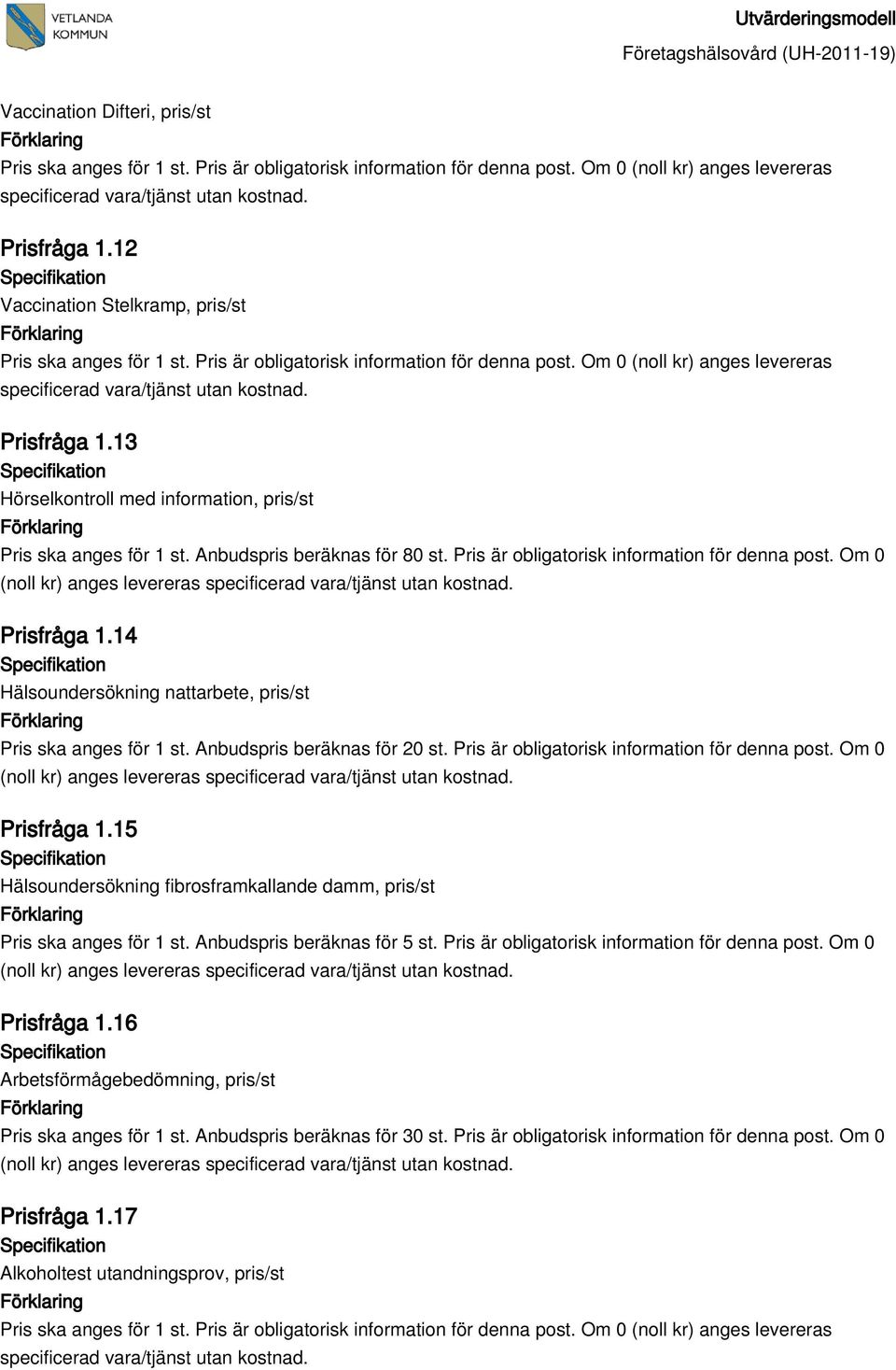 Pris är obligatorisk information för denna post. Om 0 Prisfråga 1.15 Hälsoundersökning fibrosframkallande damm, pris/st Pris ska anges för 1 st. Anbudspris beräknas för 5 st.