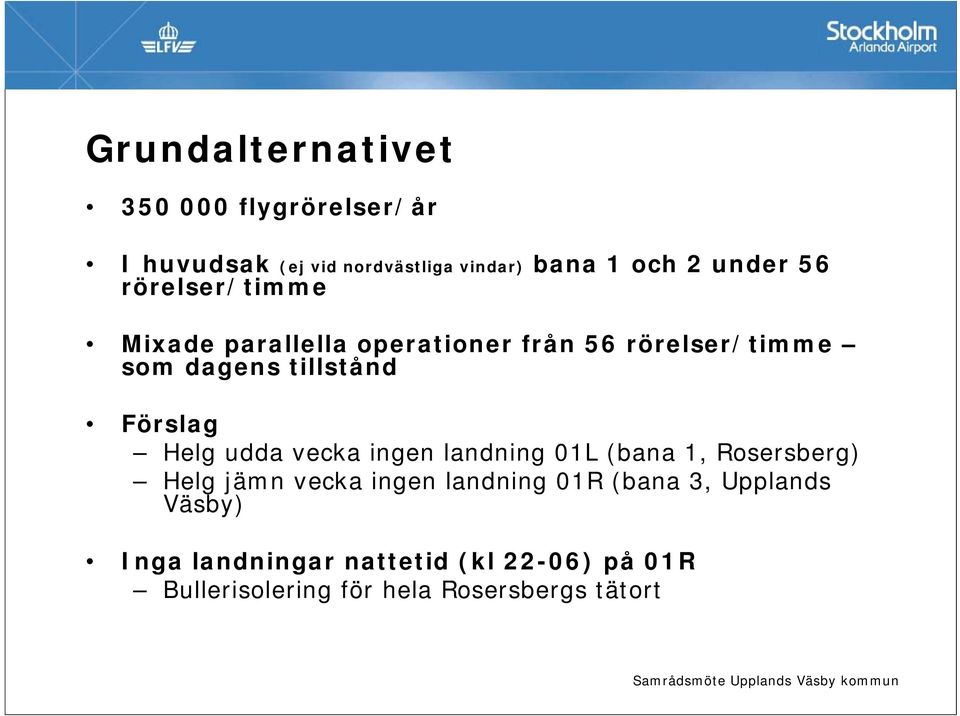 Helg udda vecka ingen landning 01L (bana 1, Rosersberg) Helg jämn vecka ingen landning 01R (bana 3,