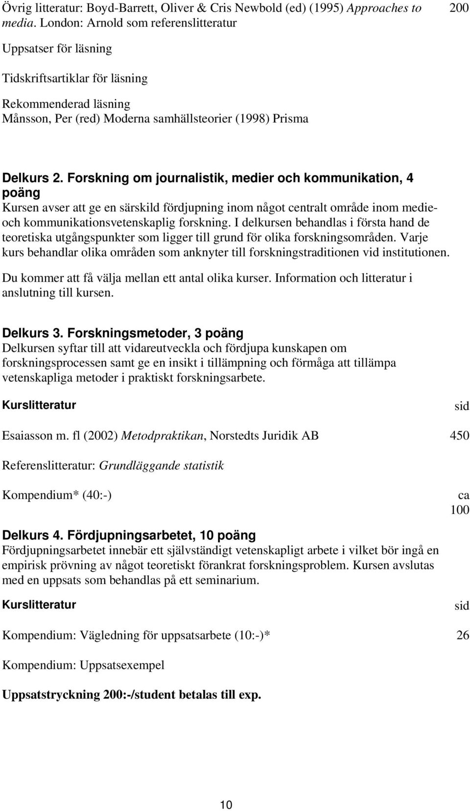 Forskning om journalistik, medier och kommunikation, 4 poäng Kursen avser att ge en särskild fördjupning inom något centralt område inom medieoch kommunikationsvetenskaplig forskning.