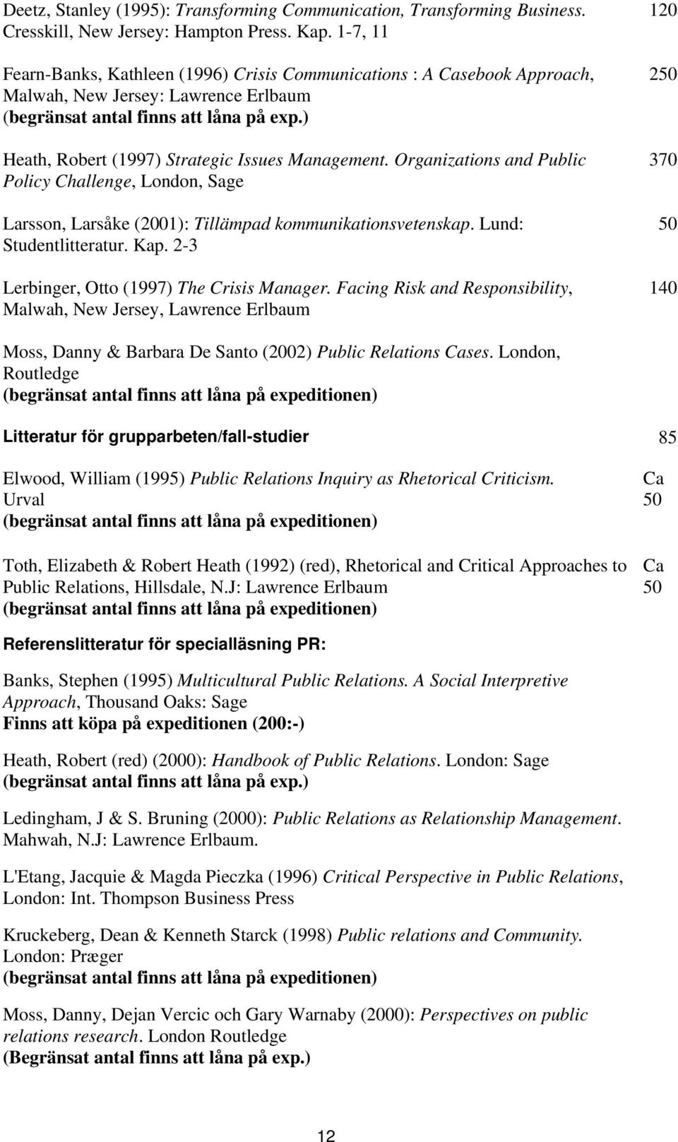 ) Heath, Robert (1997) Strategic Issues Management. Organizations and Public Policy Challenge, London, Sage Larsson, Larsåke (2001): Tillämpad kommunikationsvetenskap. Lund: Studentlitteratur. Kap.