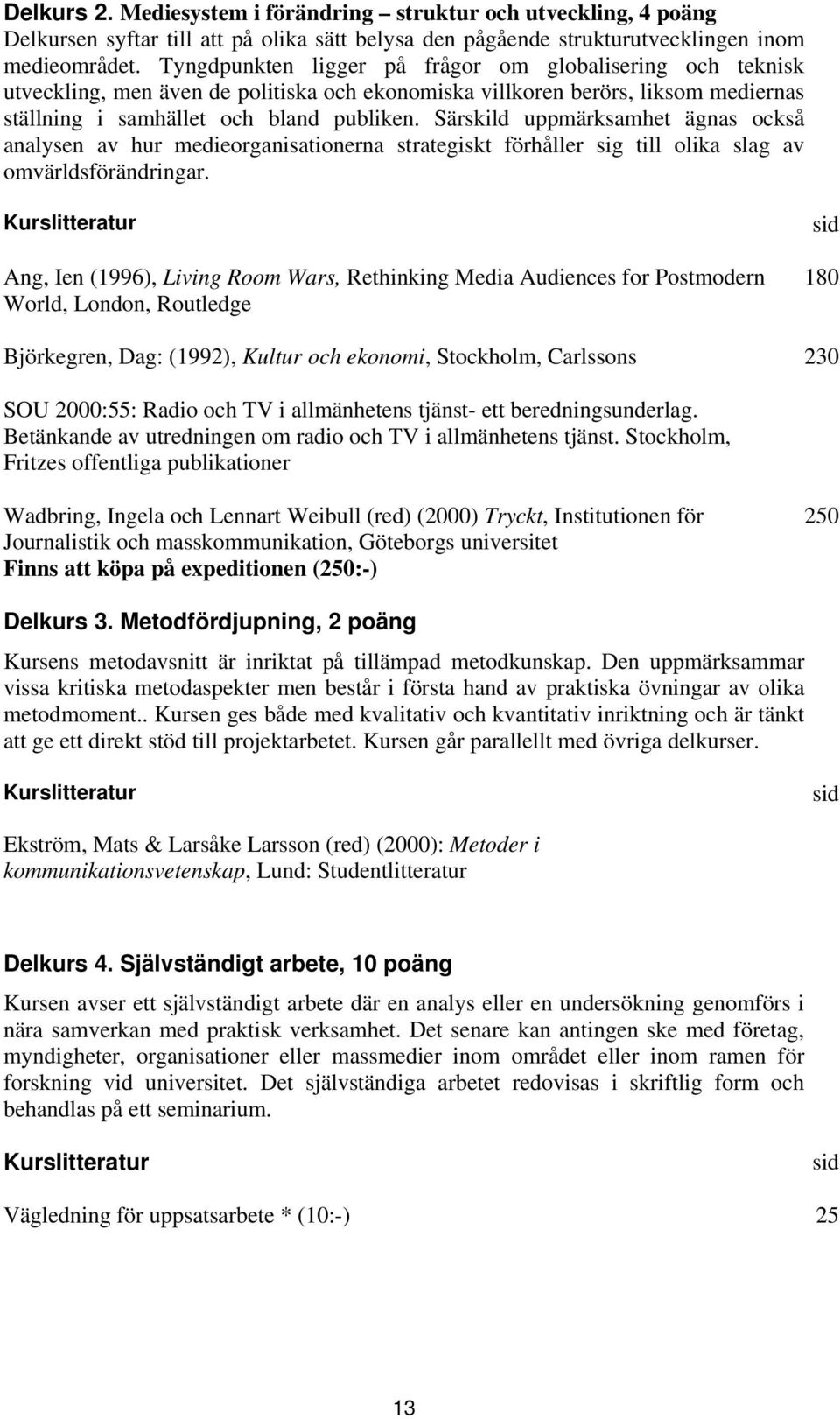 Särskild uppmärksamhet ägnas också analysen av hur medieorganisationerna strategiskt förhåller sig till olika slag av omvärldsförändringar.