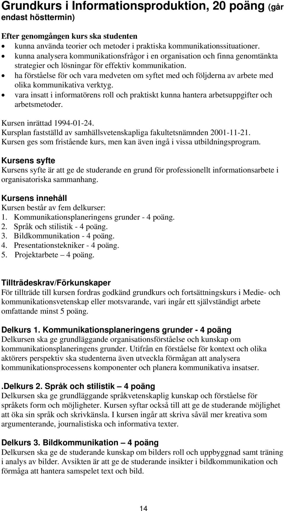 ha förståelse för och vara medveten om syftet med och följderna av arbete med olika kommunikativa verktyg.