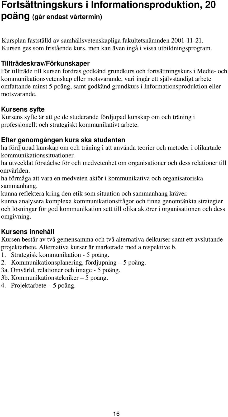 Tillträdeskrav/Förkunskaper För tillträde till kursen fordras godkänd grundkurs och fortsättningskurs i Medie- och kommunikationsvetenskap eller motsvarande, vari ingår ett självständigt arbete