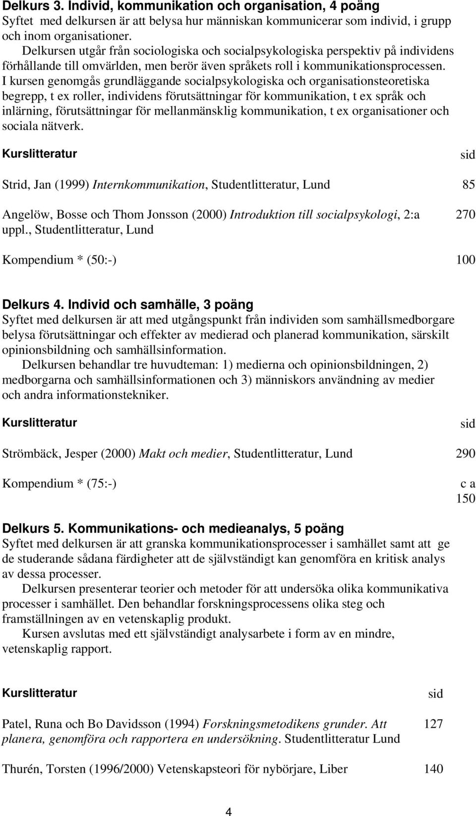 I kursen genomgås grundläggande socialpsykologiska och organisationsteoretiska begrepp, t ex roller, individens förutsättningar för kommunikation, t ex språk och inlärning, förutsättningar för