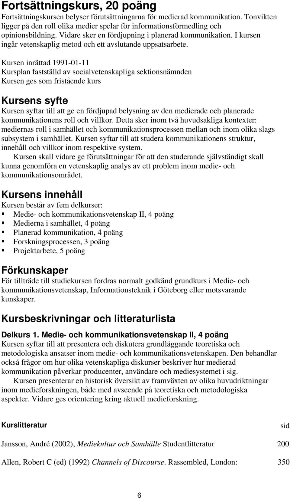 Kursen inrättad 1991-01-11 Kursplan fastställd av socialvetenskapliga sektionsnämnden Kursen ges som fristående kurs Kursens syfte Kursen syftar till att ge en fördjupad belysning av den medierade