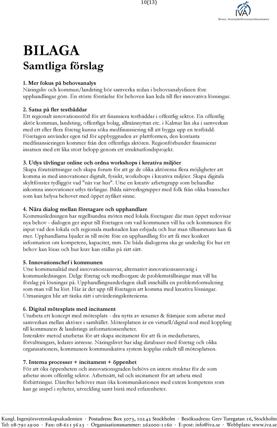 En offentlig aktör kommun, landsting, offentliga bolag, allmännyttan etc. i Kalmar län ska i samverkan med ett eller flera företag kunna söka medfinansiering till att bygga upp en testbädd.