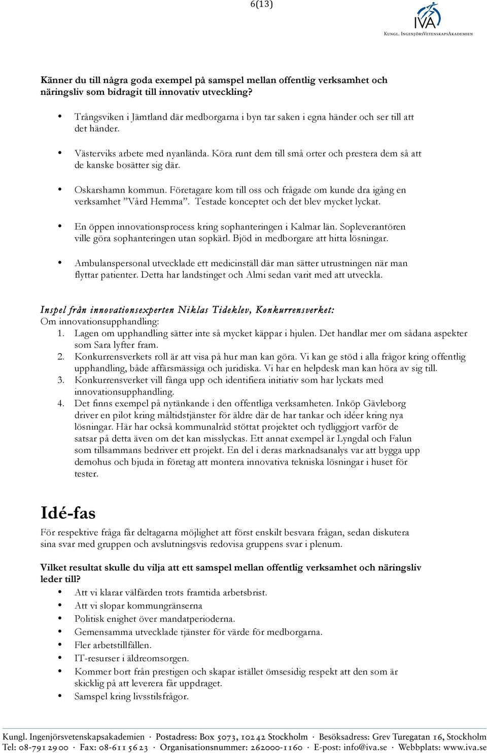 Köra runt dem till små orter och prestera dem så att de kanske bosätter sig där. Oskarshamn kommun. Företagare kom till oss och frågade om kunde dra igång en verksamhet Vård Hemma.