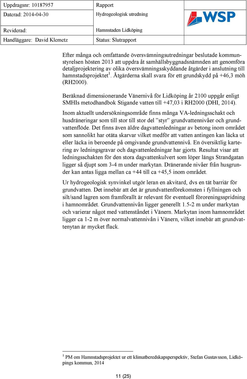 Åtgärderna skall svara för ett grundskydd på +46,3 möh (RH2000).