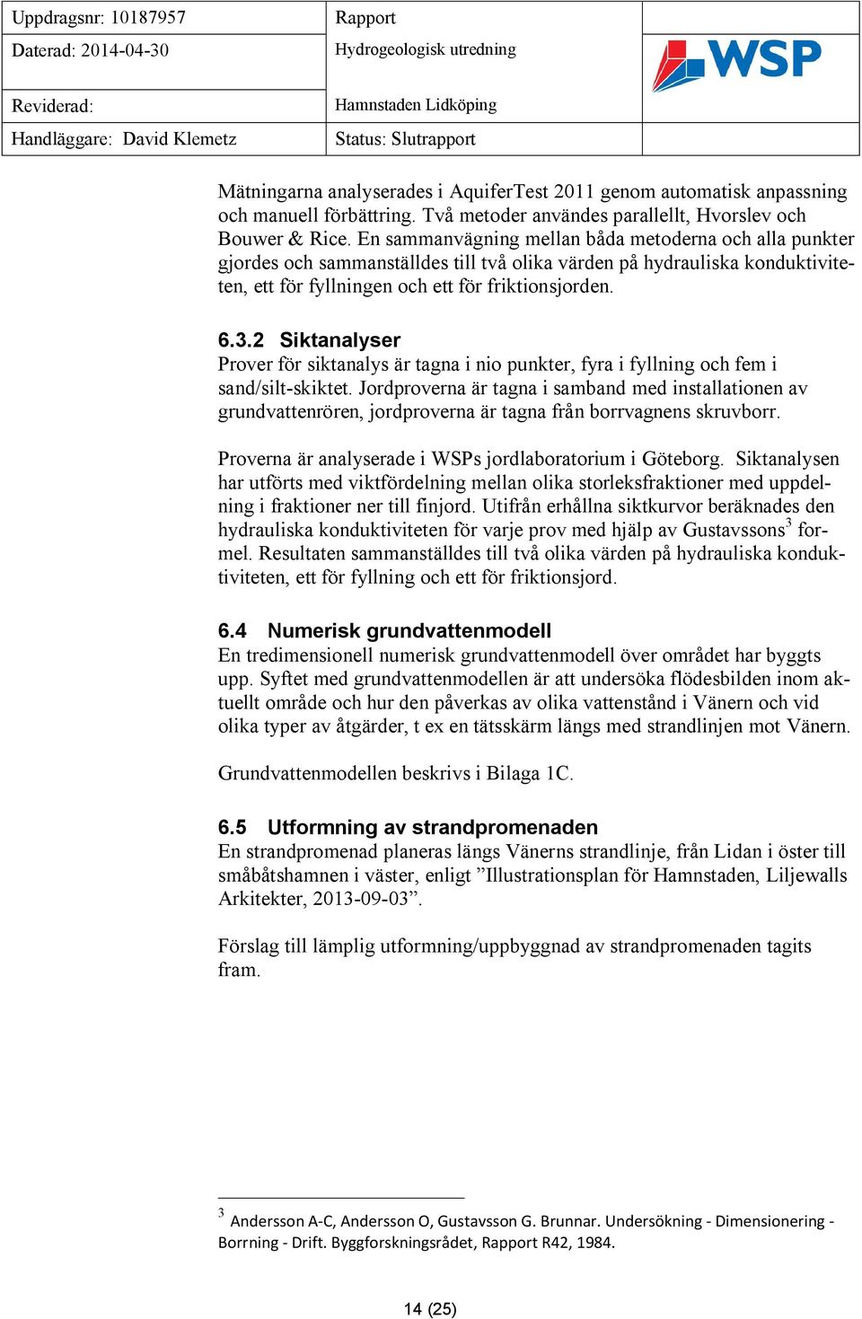 En sammanvägning mellan båda metoderna och alla punkter gjordes och sammanställdes till två olika värden på hydrauliska konduktiviteten, ett för fyllningen och ett för friktionsjorden. 6.3.