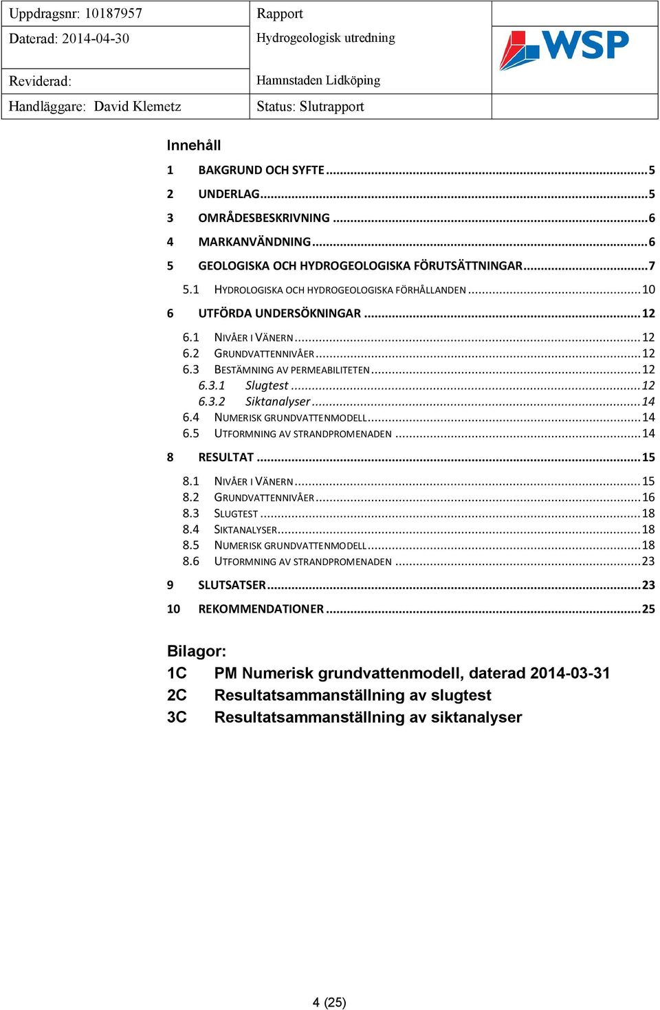 .. 12 6.3 BESTÄMNING AV PERMEABILITETEN... 12 6.3.1 Slugtest... 12 6.3.2 Siktanalyser... 14 6.4 NUMERISK GRUNDVATTENMODELL... 14 6.5 UTFORMNING AV STRANDPROMENADEN... 14 8 RESULTAT... 15 8.