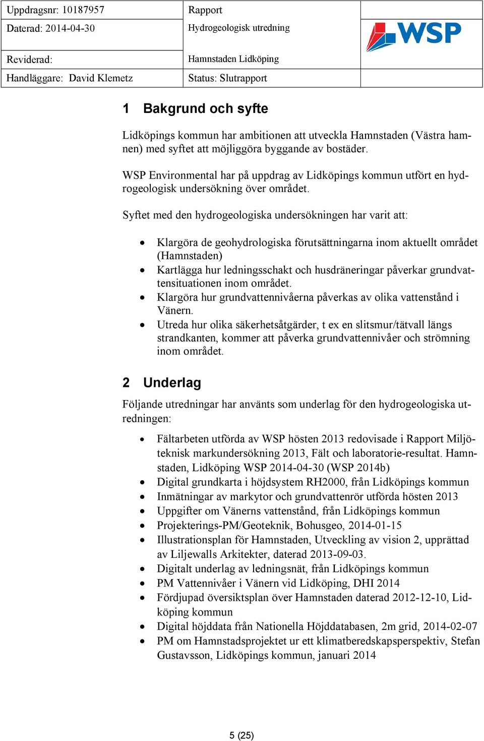 Syftet med den hydrogeologiska undersökningen har varit att: Klargöra de geohydrologiska förutsättningarna inom aktuellt området (Hamnstaden) Kartlägga hur ledningsschakt och husdräneringar påverkar