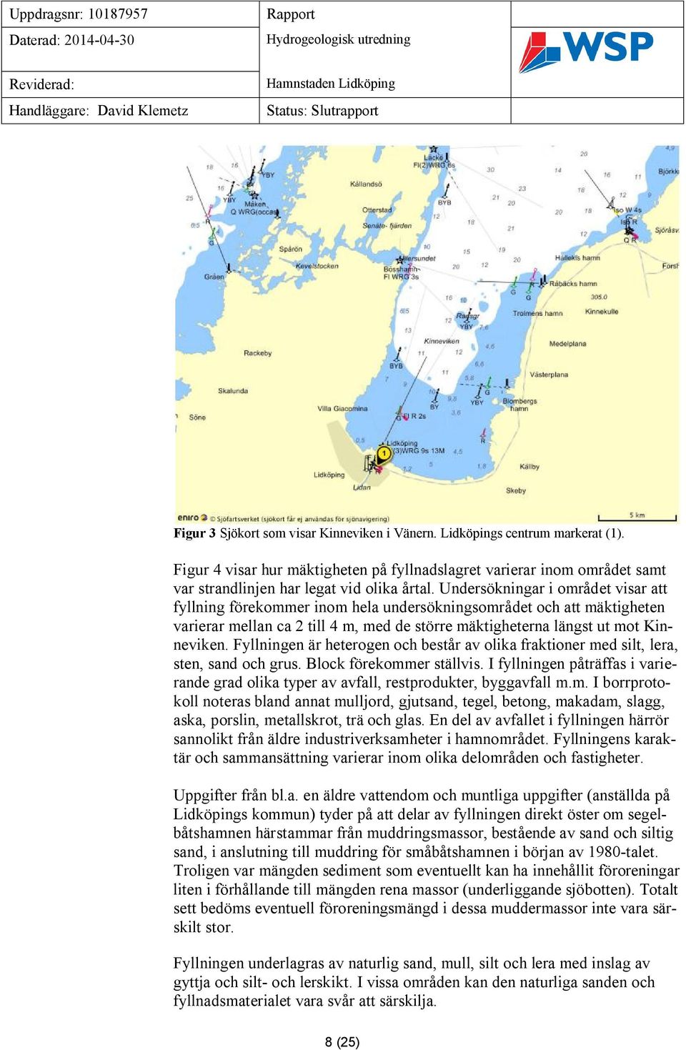Undersökningar i området visar att fyllning förekommer inom hela undersökningsområdet och att mäktigheten varierar mellan ca 2 till 4 m, med de större mäktigheterna längst ut mot Kinneviken.
