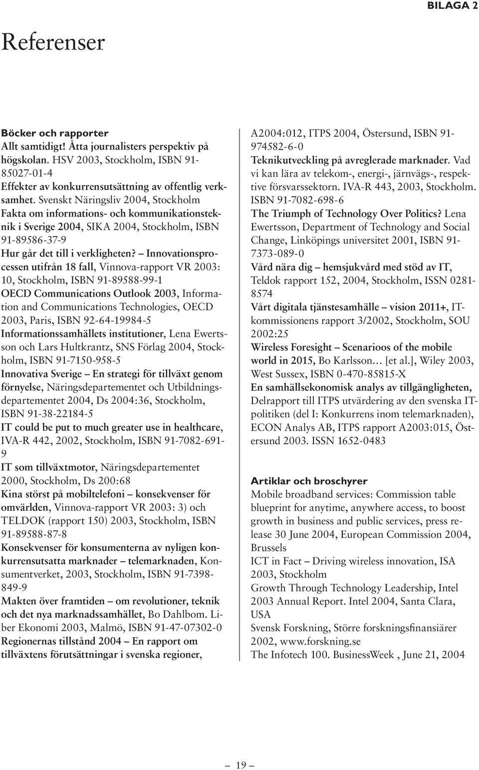 Innovationsprocessen utifrån 18 fall, Vinnova-rapport VR 2003: 10, Stockholm, ISBN 91-89588-99-1 OECD Communications Outlook 2003, Information and Communications Technologies, OECD 2003, Paris, ISBN