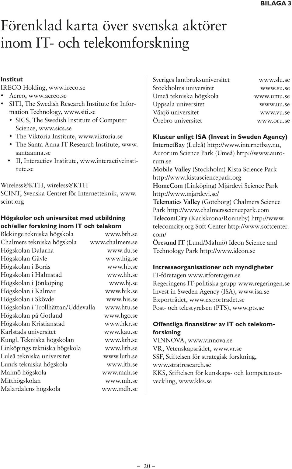 se The Santa Anna IT Research Institute, www. santaanna.se II, Interactiev Institute, www.interactiveinstitute.se Wireless@KTH, wireless@kth SCINT, Svenska Centret för Internetteknik, www. scint.