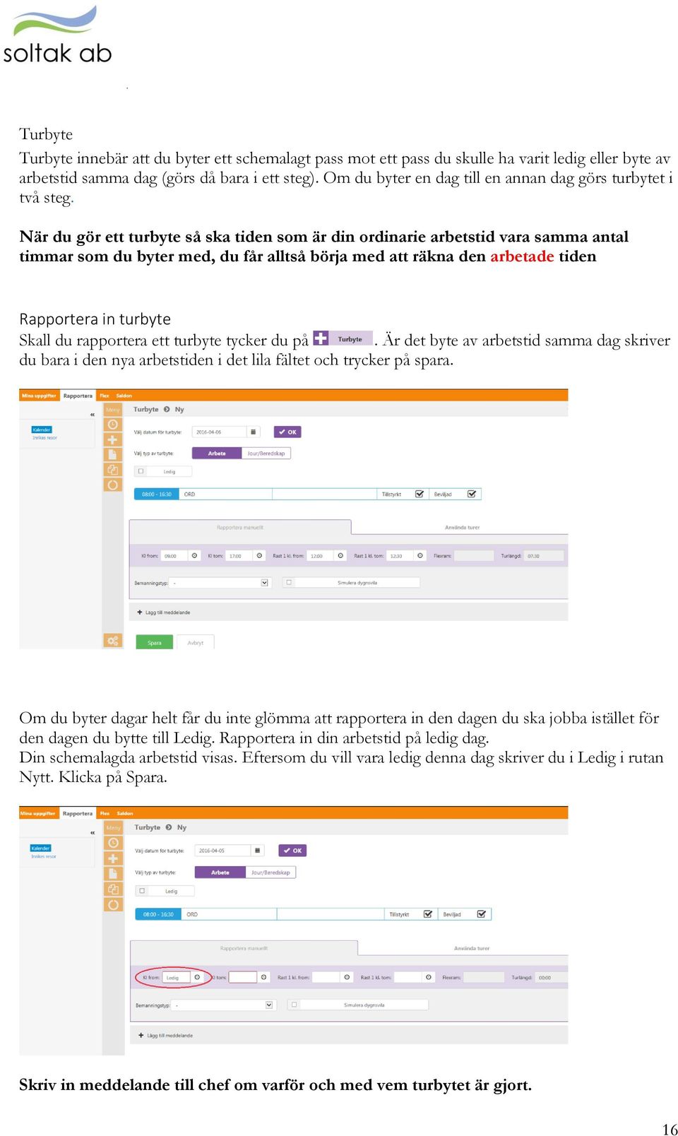 När du gör ett turbyte så ska tiden som är din ordinarie arbetstid vara samma antal timmar som du byter med, du får alltså börja med att räkna den arbetade tiden Rapportera in turbyte Skall du