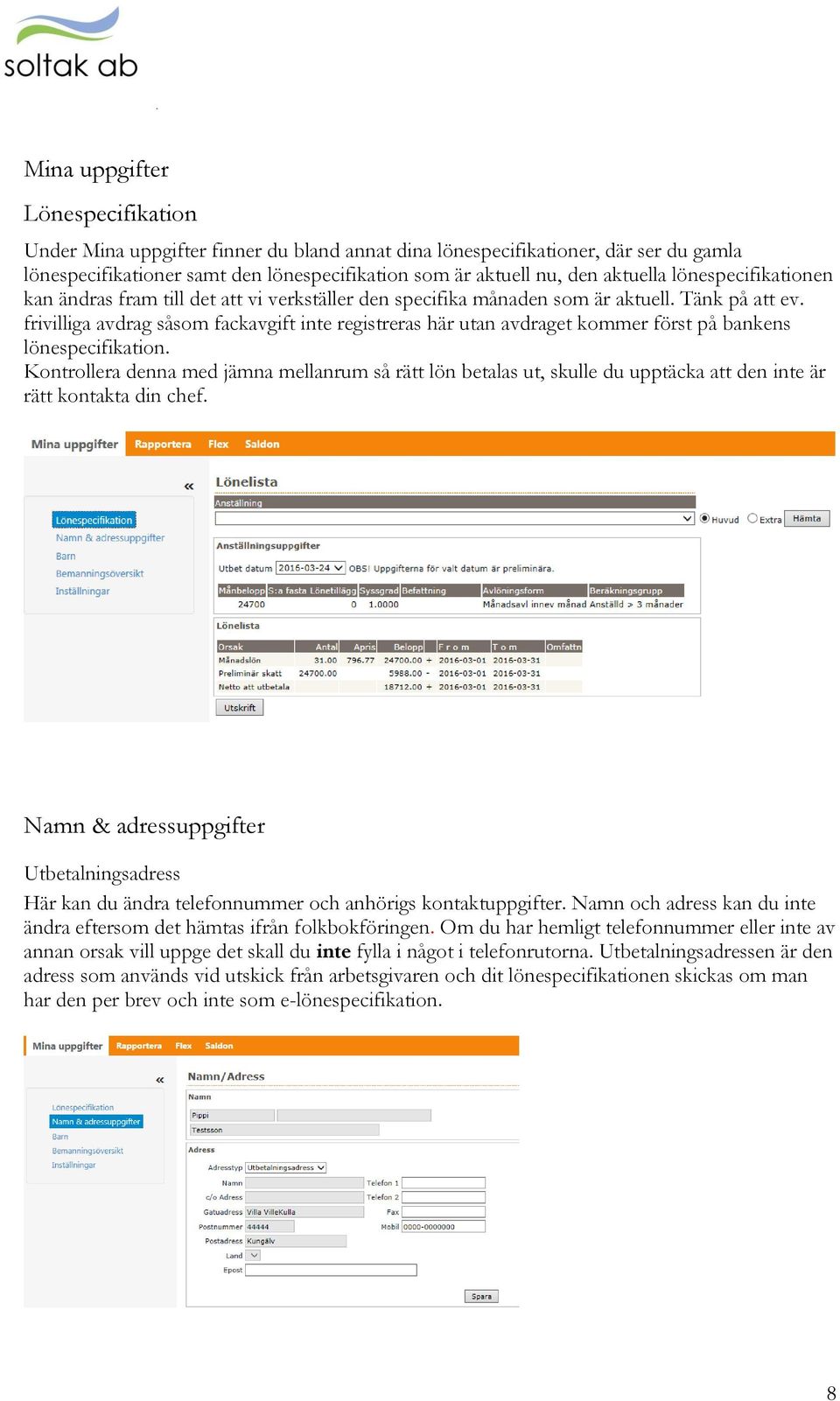 frivilliga avdrag såsom fackavgift inte registreras här utan avdraget kommer först på bankens lönespecifikation.