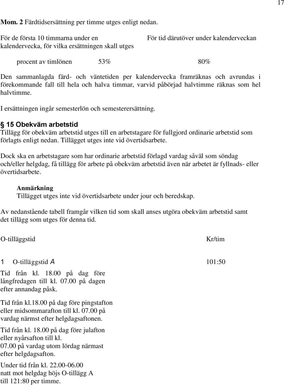 kalendervecka framräknas och avrundas i förekommande fall till hela och halva timmar, varvid påbörjad halvtimme räknas som hel halvtimme. I ersättningen ingår semesterlön och semesterersättning.