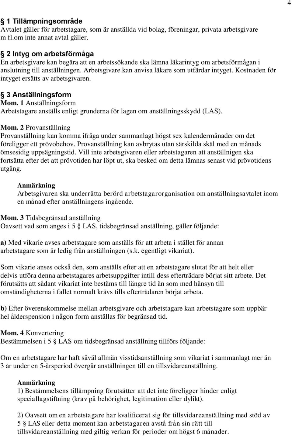 Kostnaden för intyget ersätts av arbetsgivaren. 3 Anställningsform Mom. 1 Anställningsform Arbetstagare anställs enligt grunderna för lagen om anställningsskydd (LAS). Mom. 2 Provanställning Provanställning kan komma ifråga under sammanlagt högst sex kalendermånader om det föreligger ett prövobehov.