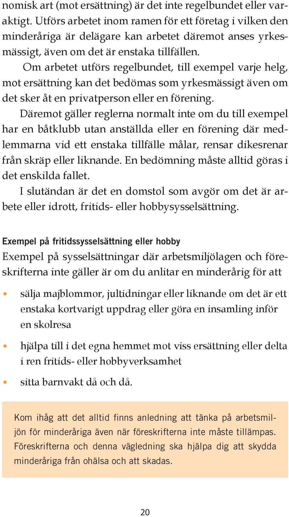 Om arbetet utförs regelbundet, till exempel varje helg, mot ersättning kan det bedömas som yrkesmässigt även om det sker åt en privatperson eller en förening.