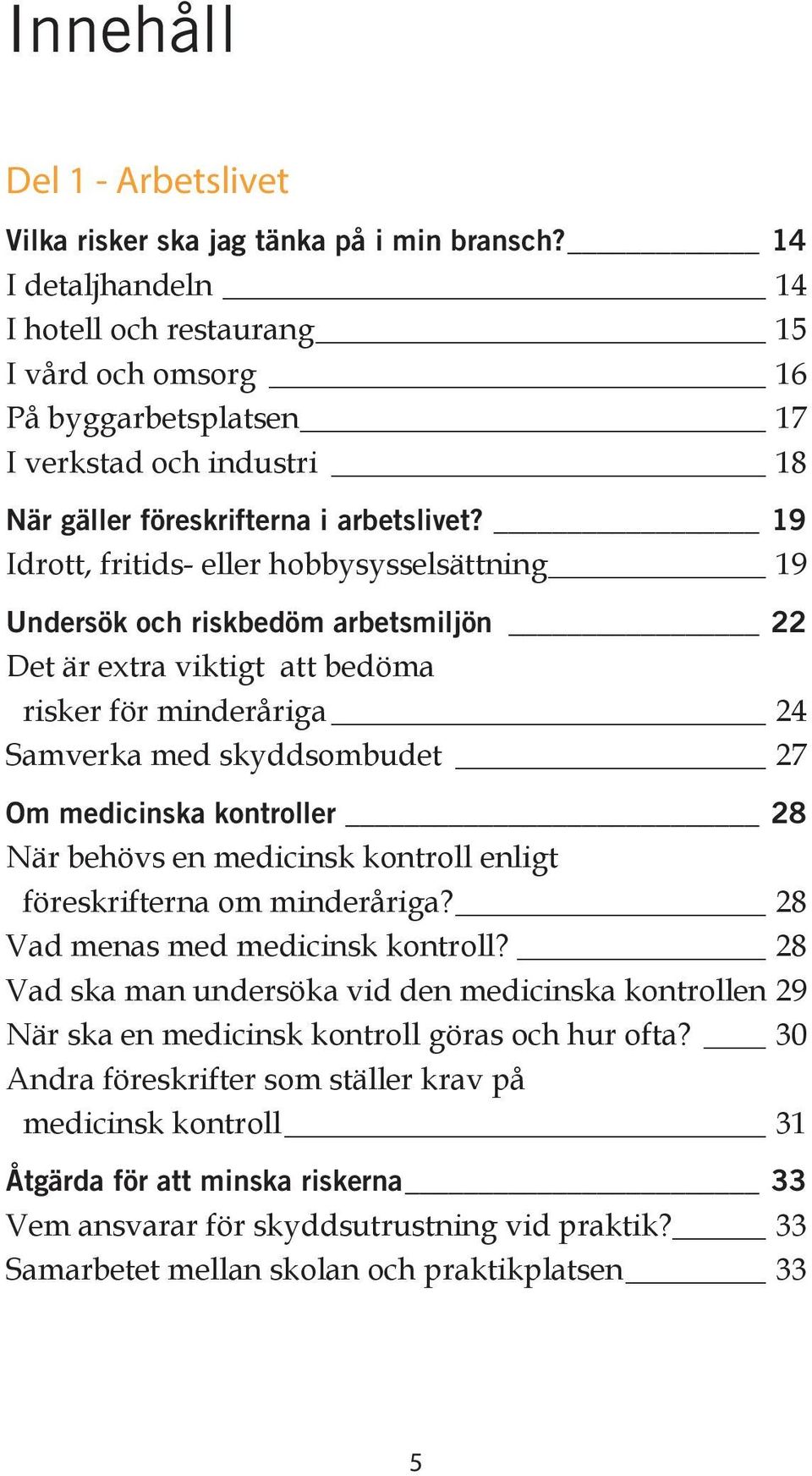 19 Idrott, fritids- eller hobbysysselsättning 19 Undersök och riskbedöm arbetsmiljön 22 Det är extra viktigt att bedöma risker för minderåriga 24 Samverka med skyddsombudet 27 Om medicinska