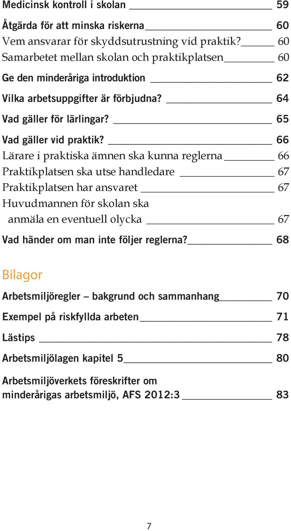 66 Lärare i praktiska ämnen ska kunna reglerna 66 Praktikplatsen ska utse handledare 67 Praktikplatsen har ansvaret 67 Huvudmannen för skolan ska anmäla en eventuell olycka 67