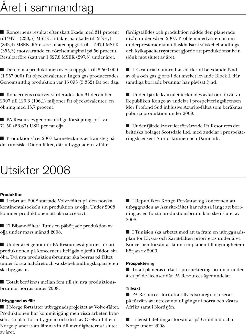 n Den totala produktionen av olja uppgick till 5 509 000 (1 957 000) fat oljeekvivalenter. Ingen gas producerades. Genomsnittlig produktion var 15 093 (5 362) fat per dag.