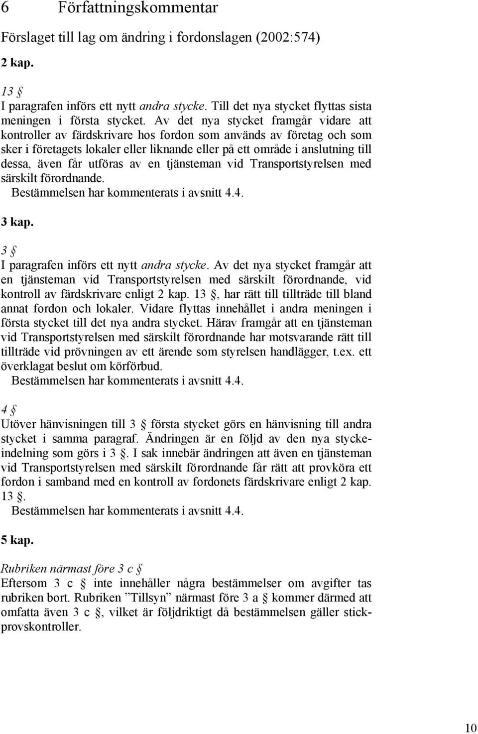 får utföras av en tjänsteman vid Transportstyrelsen med särskilt förordnande. Bestämmelsen har kommenterats i avsnitt 4.4. 3 kap. 3 I paragrafen införs ett nytt andra stycke.