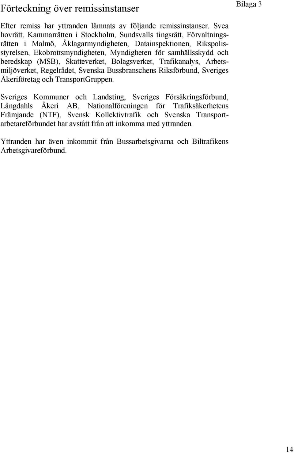 och beredskap (MSB), Skatteverket, Bolagsverket, Trafikanalys, Arbetsmiljöverket, Regelrådet, Svenska Bussbranschens Riksförbund, Sveriges Åkeriföretag och TransportGruppen.