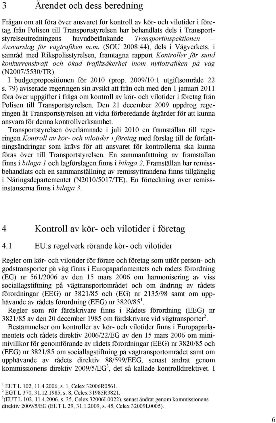 m. (SOU 2008:44), dels i Vägverkets, i samråd med Rikspolisstyrelsen, framtagna rapport Kontroller för sund konkurrenskraft och ökad trafiksäkerhet inom nyttotrafiken på väg (N2007/5530/TR).