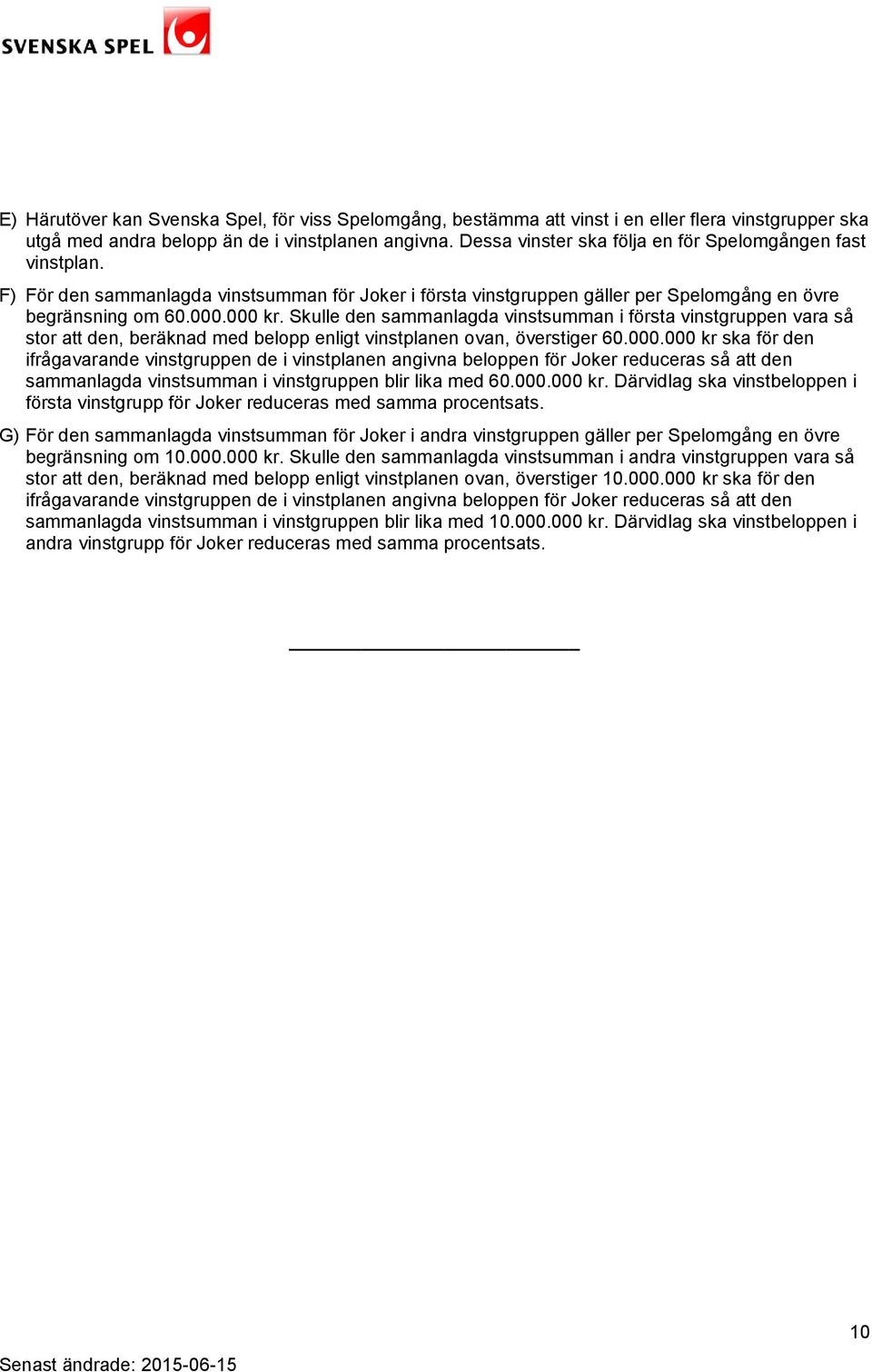 Skulle den sammanlagda vinstsumman i första vinstgruppen vara så stor att den, beräknad med belopp enligt vinstplanen ovan, överstiger 60.000.