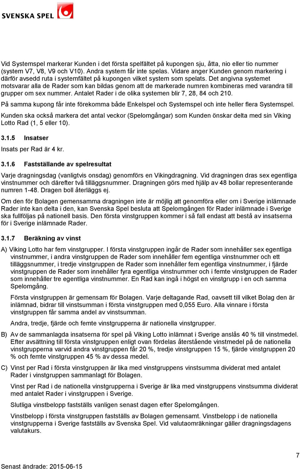 Det angivna systemet motsvarar alla de Rader som kan bildas genom att de markerade numren kombineras med varandra till grupper om sex nummer. Antalet Rader i de olika systemen blir 7, 28, 84 och 210.