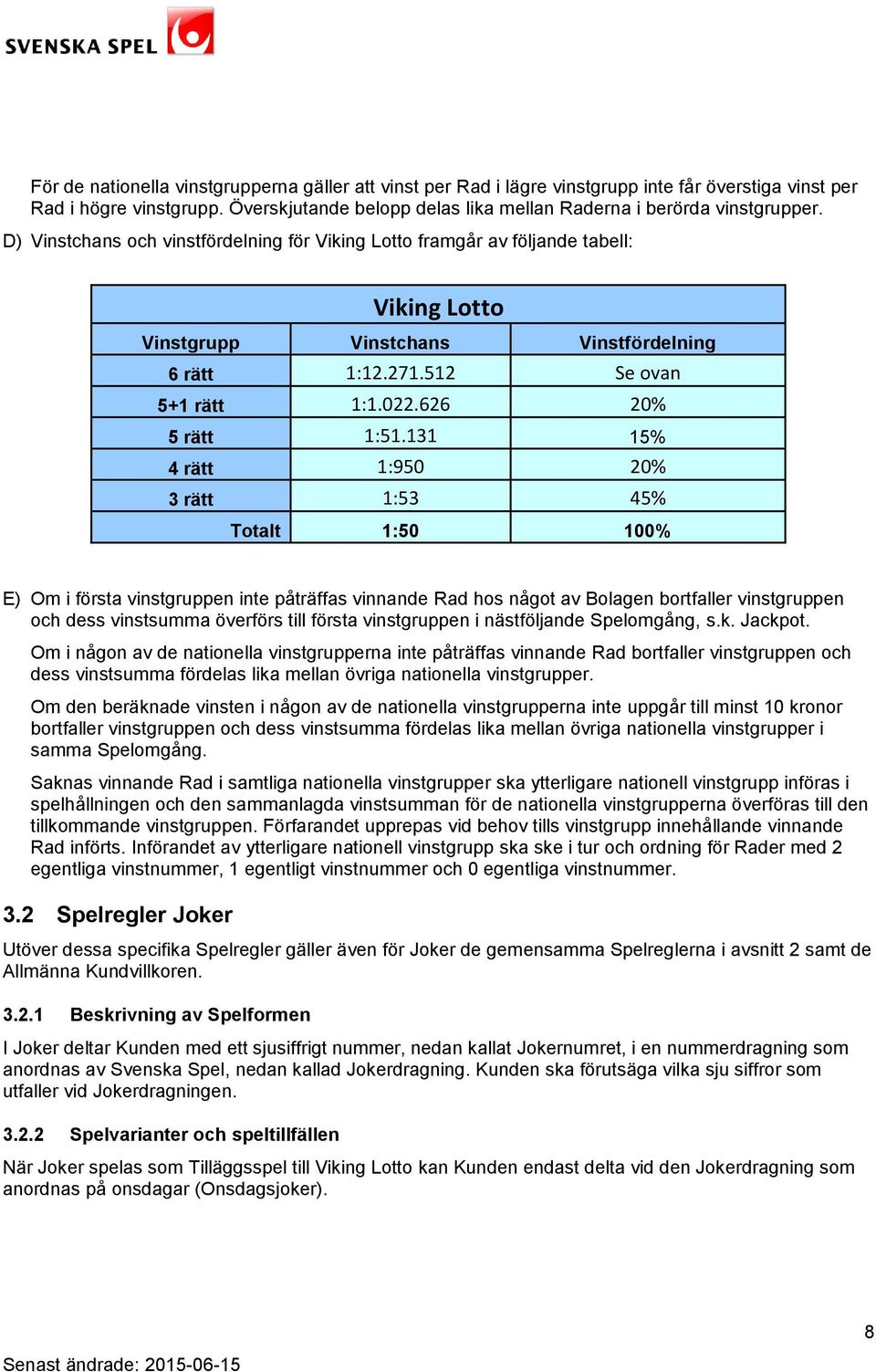 131 15% 4 rätt 1:950 20% 3 rätt 1:53 45% Totalt 1:50 100% E) Om i första vinstgruppen inte påträffas vinnande Rad hos något av Bolagen bortfaller vinstgruppen och dess vinstsumma överförs till första