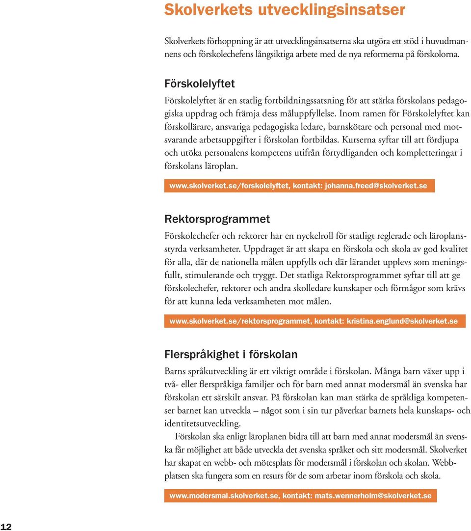 Inom ramen för Förskolelyftet kan förskollärare, ansvariga pedagogiska ledare, barnskötare och personal med motsvarande arbetsuppgifter i förskolan fortbildas.