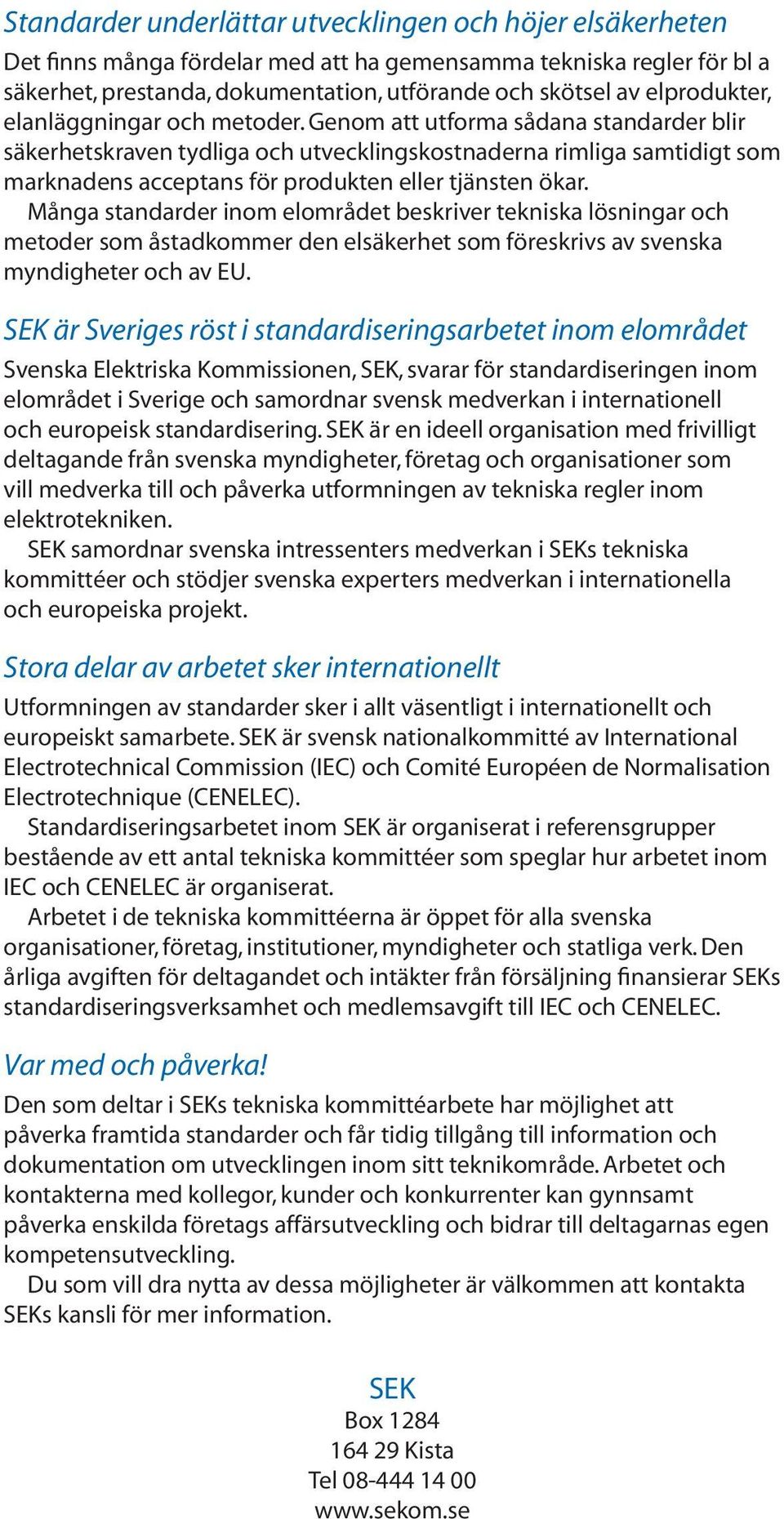 Genom att utforma sådana standarder blir säkerhetskraven tydliga och utvecklingskostnaderna rimliga samtidigt som marknadens acceptans för produkten eller tjänsten ökar.