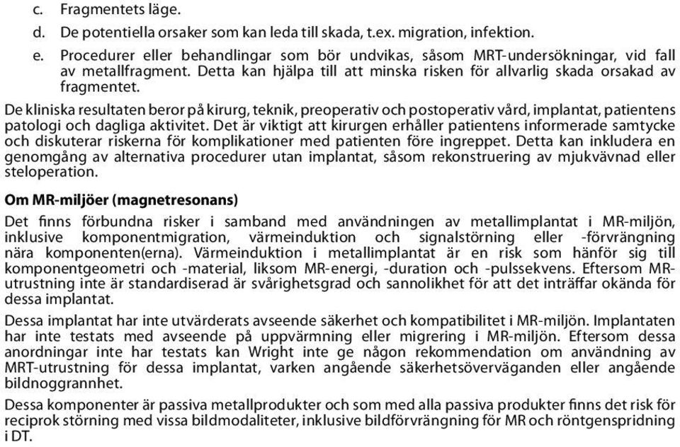 De kliniska resultaten beror på kirurg, teknik, preoperativ och postoperativ vård, implantat, patientens patologi och dagliga aktivitet.