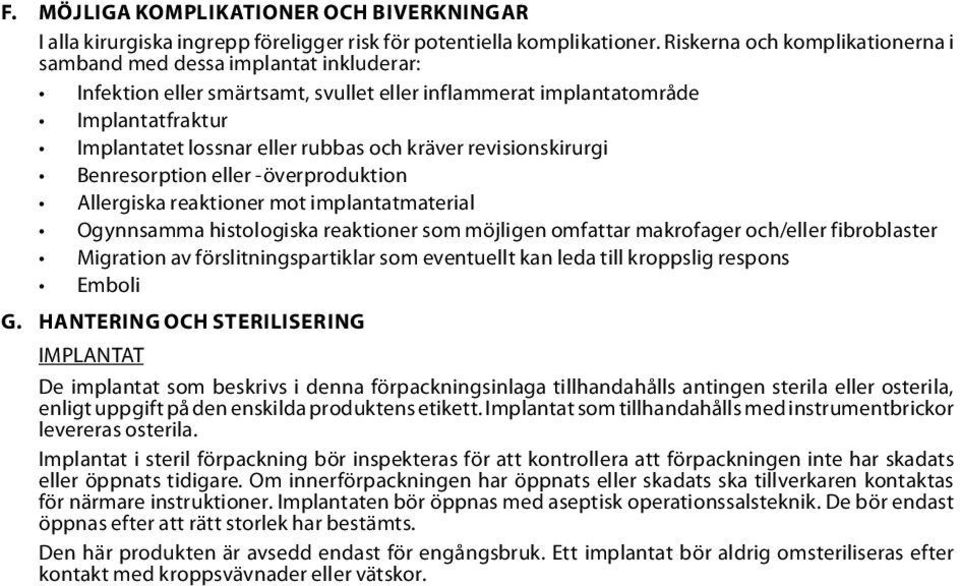 kräver revisionskirurgi Benresorption eller -överproduktion Allergiska reaktioner mot implantatmaterial Ogynnsamma histologiska reaktioner som möjligen omfattar makrofager och/eller fibroblaster