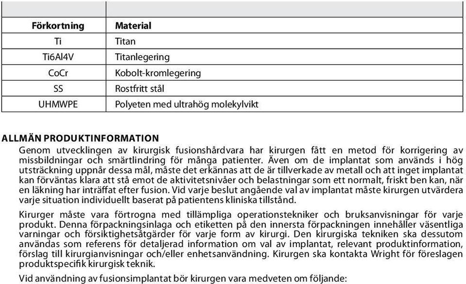 Även om de implantat som används i hög utsträckning uppnår dessa mål, måste det erkännas att de är tillverkade av metall och att inget implantat kan förväntas klara att stå emot de aktivitetsnivåer