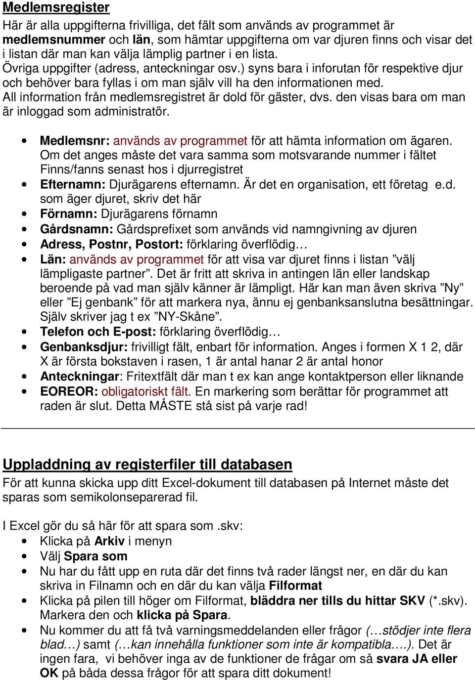 All information från medlemsregistret är dold för gäster, dvs. den visas bara om man är inloggad som administratör. Medlemsnr: används av programmet för att hämta information om ägaren.