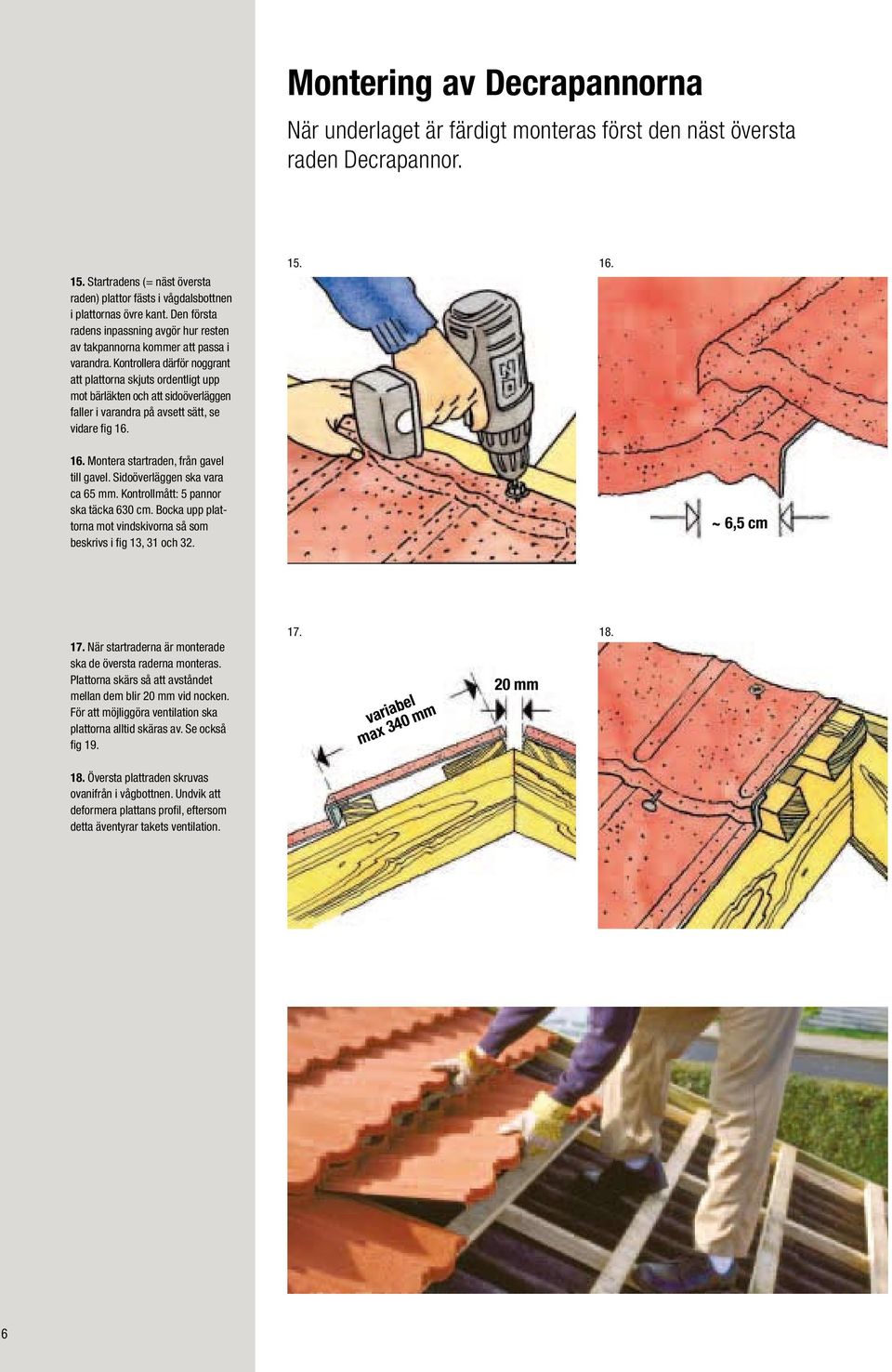 Kontrollera därför noggrant att plattorna skjuts ordentligt upp mot bärläkten och att sidoöverläggen faller i varandra på avsett sätt, se vidare fig 16. 15. 16. 16. Montera startraden, från gavel till gavel.