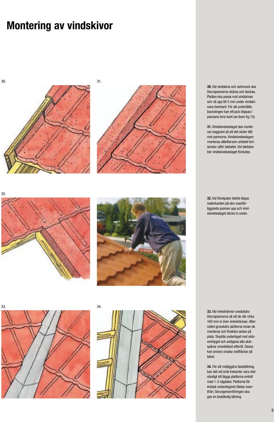 Vindskivebeslagen monteras allteftersom arbetet fortskrider utför takfallet. Vid takfoten bör vindskivebeslaget förslutas. 32.