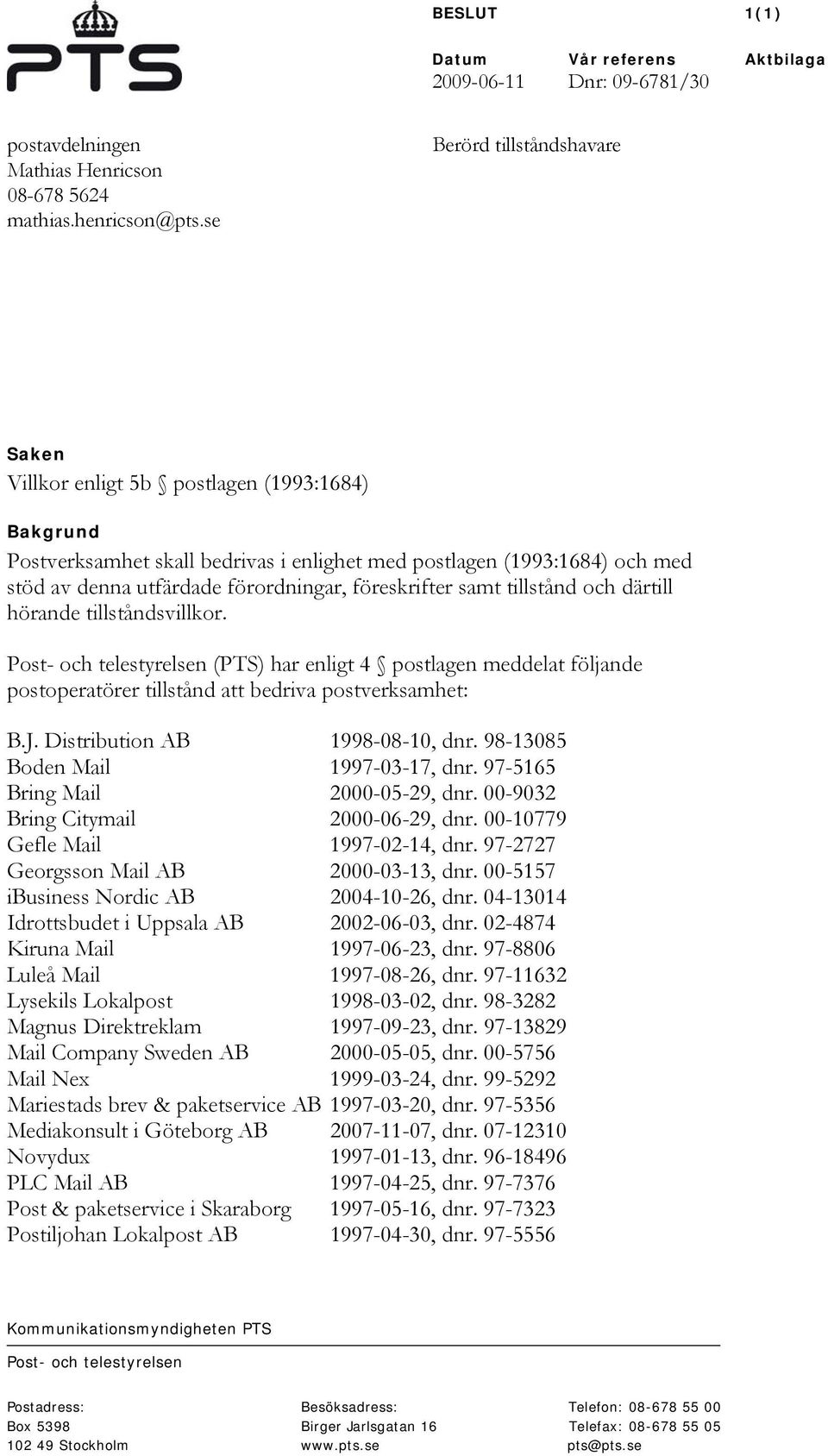 föreskrifter samt tillstånd och därtill hörande tillståndsvillkor. Post- och telestyrelsen (PTS) har enligt 4 postlagen meddelat följande postoperatörer tillstånd att bedriva postverksamhet: B.J.
