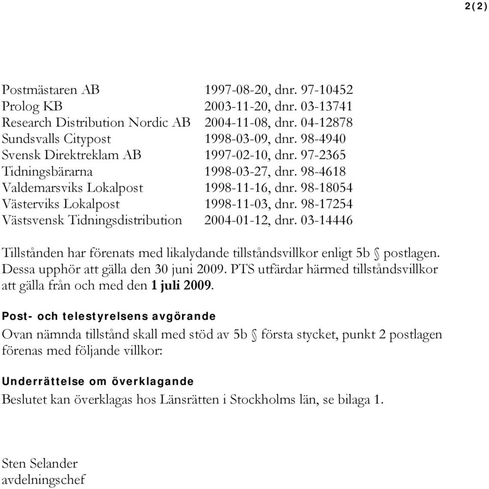 98-17254 Västsvensk Tidningsdistribution 2004-01-12, dnr. 03-14446 Tillstånden har förenats med likalydande tillståndsvillkor enligt 5b postlagen. Dessa upphör att gälla den 30 juni 2009.