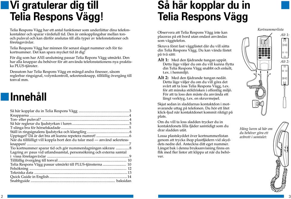 Telia Respons Vägg har minnen för senast slaget nummer och för tio kortnummer. Det kan spara mycket tid åt dig! För dig som har AXE-anslutning passar Telia Repons Vägg utmärkt.