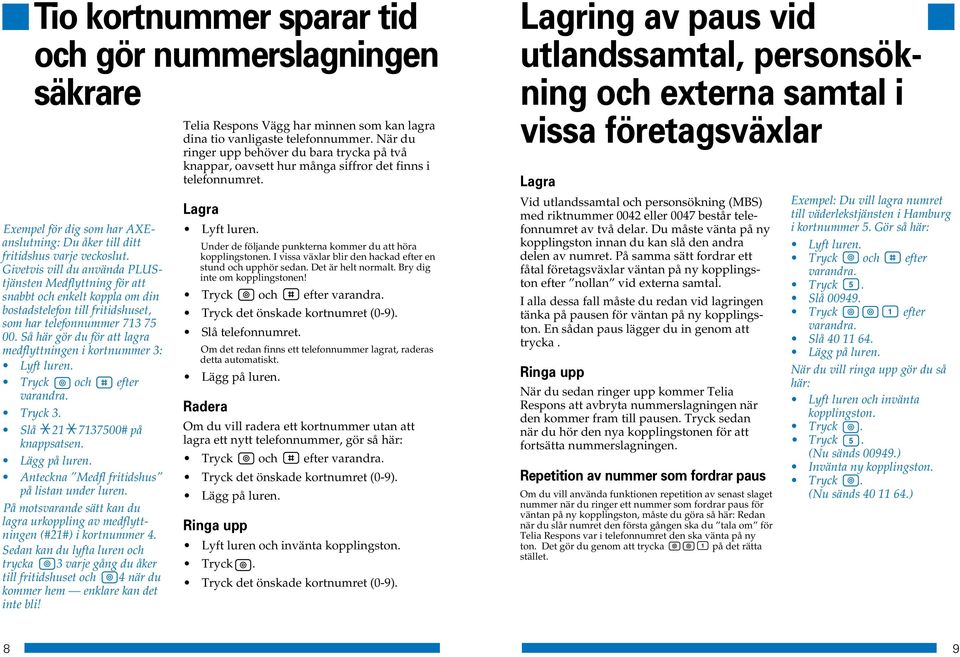 Så här gör du för att lagra medflyttningen i kortnummer : Lyft luren. Tryck och efter varandra. Tryck. Slå # på knappsatsen. Anteckna Medfl fritidshus på listan under luren.