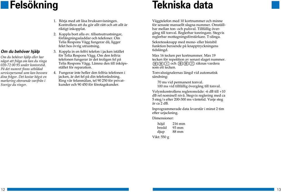 tillsatsutrustningar, förlängningssladdar och telefoner. Om Telia Respons Vägg fungerar då, ligger felet hos övrig utrustning.. Koppla in en felfri telefon i jacken istället för Telia Respons Vägg.