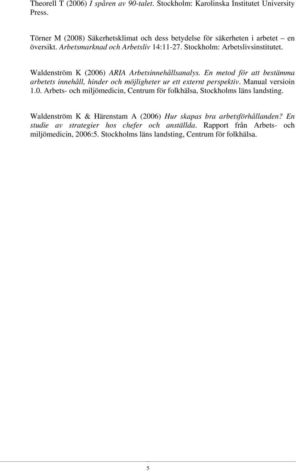 Waldenström K (2006) ARIA Arbetsinnehållsanalys. En metod för att bestämma arbetets innehåll, hinder och möjligheter ur ett externt perspektiv. Manual versioin 1.0. Arbets- och miljömedicin, Centrum för folkhälsa, Stockholms läns landsting.