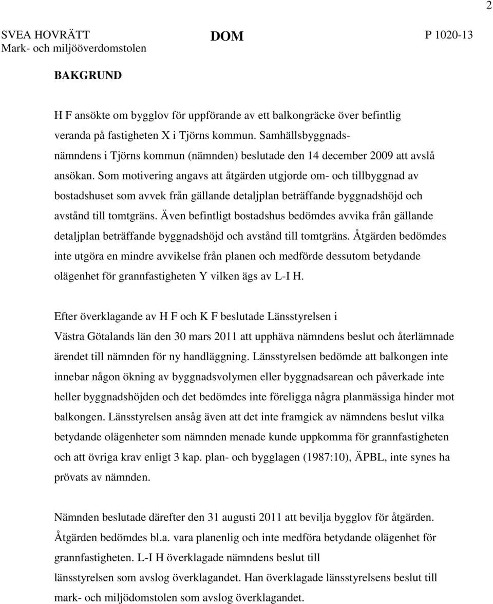 Som motivering angavs att åtgärden utgjorde om- och tillbyggnad av bostadshuset som avvek från gällande detaljplan beträffande byggnadshöjd och avstånd till tomtgräns.