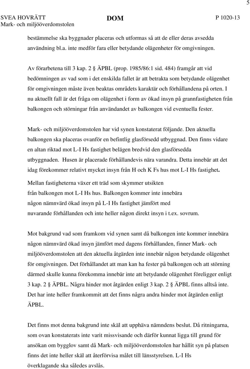 484) framgår att vid bedömningen av vad som i det enskilda fallet är att betrakta som betydande olägenhet för omgivningen måste även beaktas områdets karaktär och förhållandena på orten.