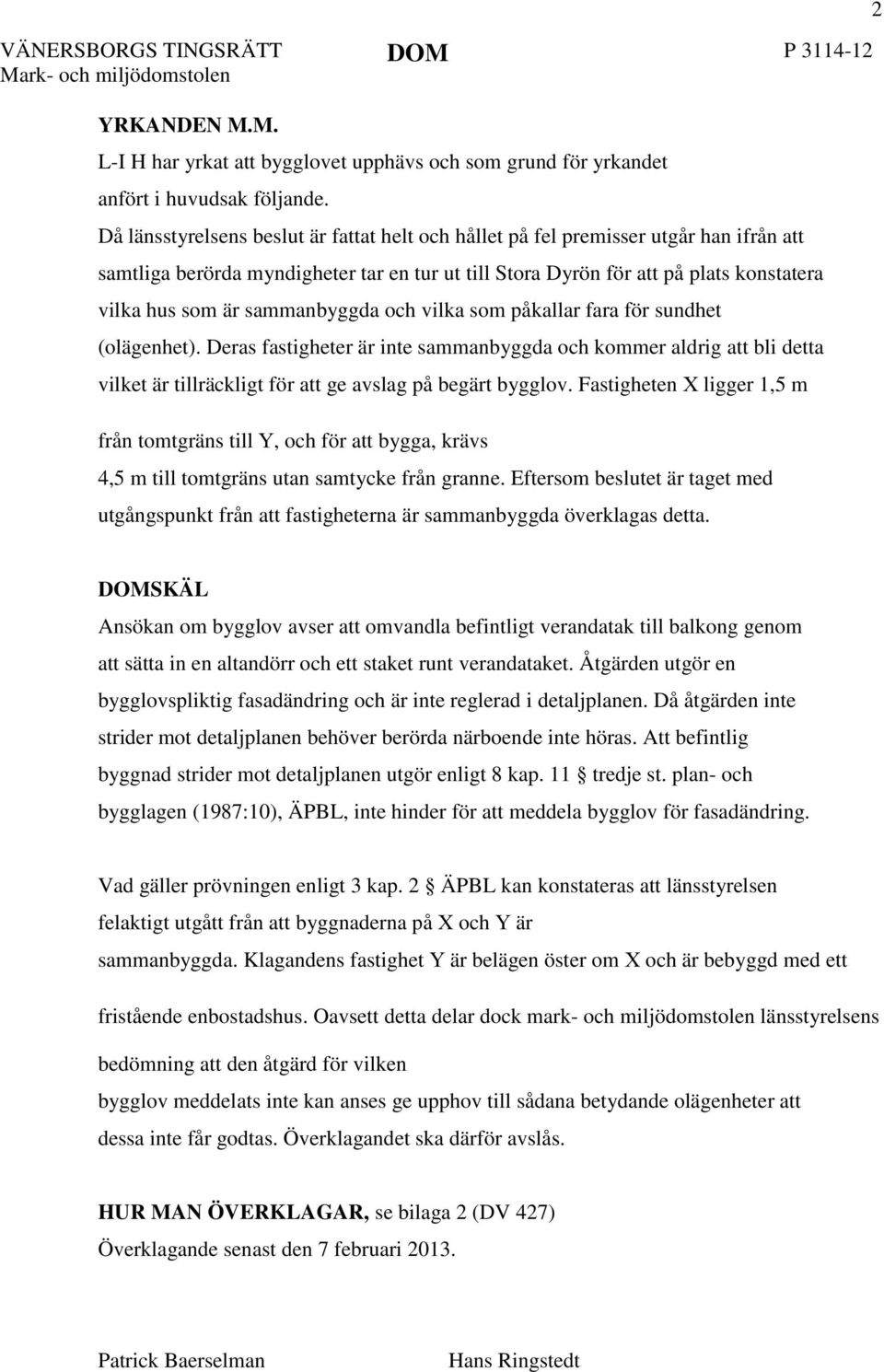 sammanbyggda och vilka som påkallar fara för sundhet (olägenhet). Deras fastigheter är inte sammanbyggda och kommer aldrig att bli detta vilket är tillräckligt för att ge avslag på begärt bygglov.