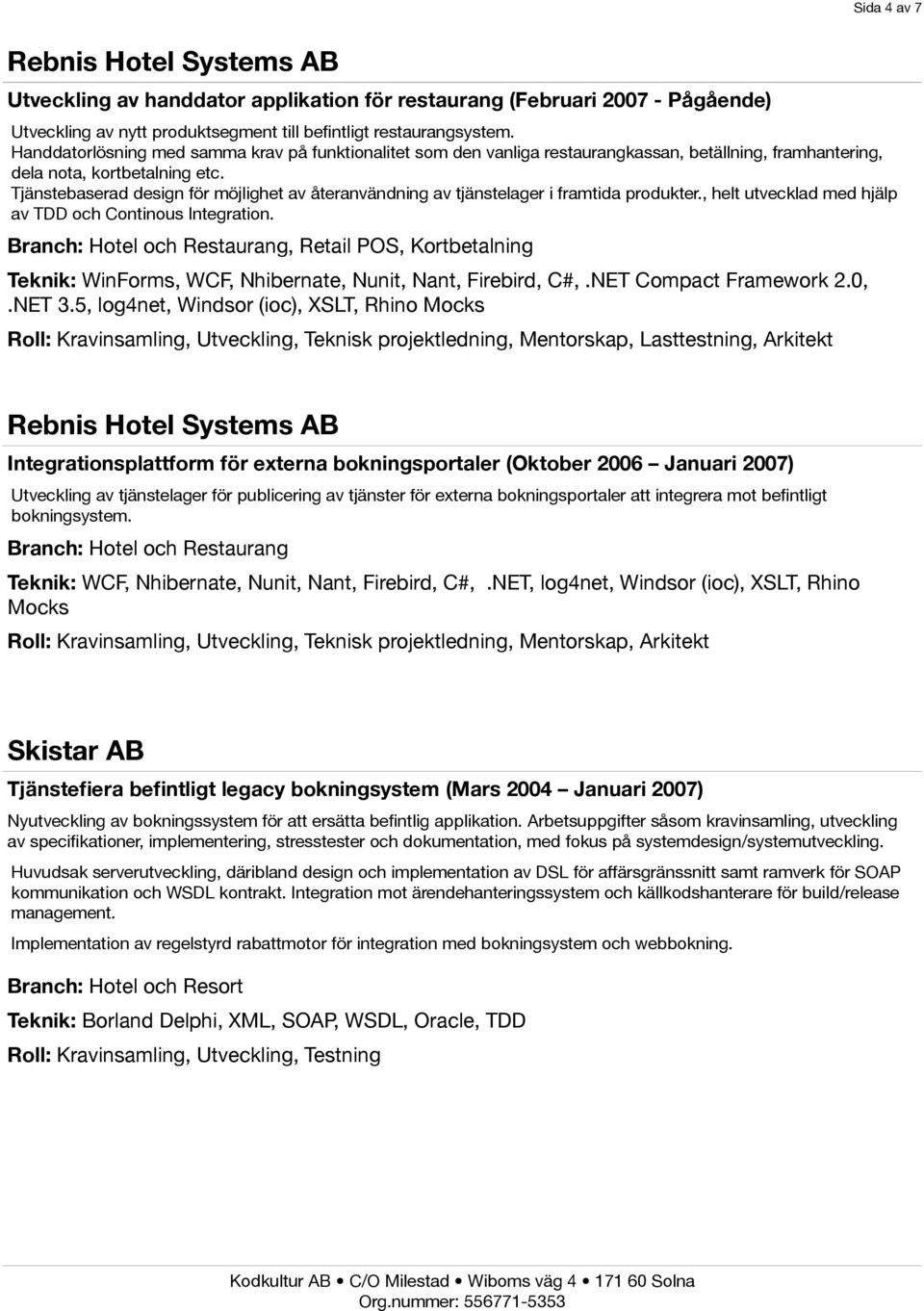 Tjänstebaserad design för möjlighet av återanvändning av tjänstelager i framtida produkter., helt utvecklad med hjälp av TDD och Continous Integration.